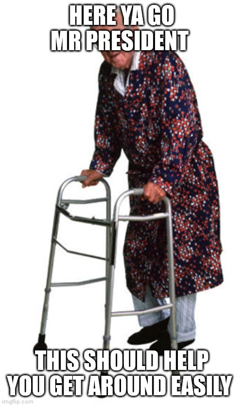 Old Man Walker | HERE YA GO MR PRESIDENT THIS SHOULD HELP YOU GET AROUND EASILY | image tagged in old man walker | made w/ Imgflip meme maker