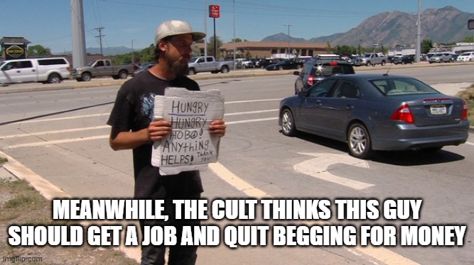 MEANWHILE, THE CULT THINKS THIS GUY SHOULD GET A JOB AND QUIT BEGGING FOR MONEY | made w/ Imgflip meme maker