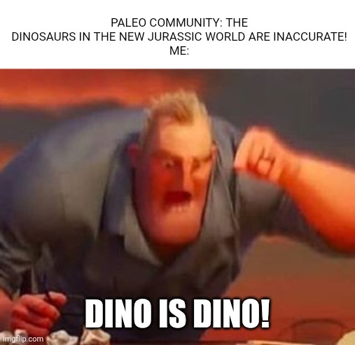 Mr incredible mad | PALEO COMMUNITY: THE DINOSAURS IN THE NEW JURASSIC WORLD ARE INACCURATE!
ME:; DINO IS DINO! | image tagged in mr incredible mad | made w/ Imgflip meme maker