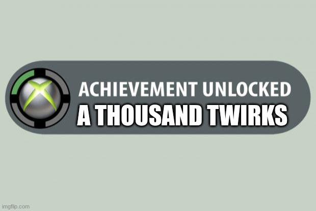 achievement unlocked | A THOUSAND TWIRKS | image tagged in achievement unlocked | made w/ Imgflip meme maker
