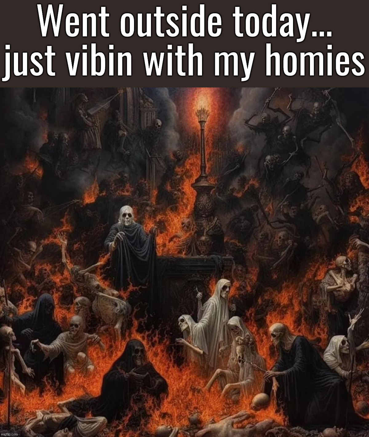 What it feels like outside | Went outside today... just vibin with my homies | image tagged in summer time,vibing,so hot right now,burns,on fire | made w/ Imgflip meme maker