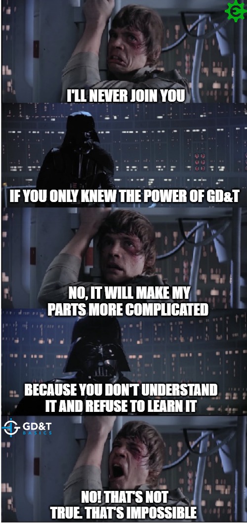 Search your feelings, you know it to be true! | I'LL NEVER JOIN YOU; IF YOU ONLY KNEW THE POWER OF GD&T; NO, IT WILL MAKE MY PARTS MORE COMPLICATED; BECAUSE YOU DON'T UNDERSTAND IT AND REFUSE TO LEARN IT; NO! THAT'S NOT TRUE. THAT'S IMPOSSIBLE | image tagged in star wars no long,manufacturing,engineering,engineer | made w/ Imgflip meme maker