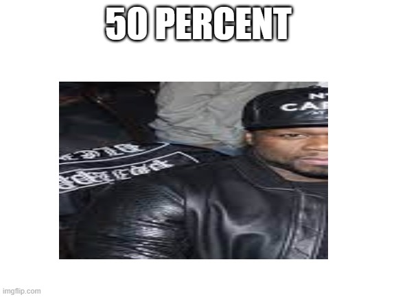 idk just got bored and thought of this | 50 PERCENT | image tagged in 50 cent | made w/ Imgflip meme maker
