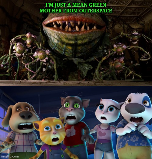 Little Shop of horrors meets my talking tom and friends mean, and green. | I'M JUST A MEAN GREEN MOTHER FROM OUTERSPACE | image tagged in little shop of horrors,plant,plants,green,movies,memes | made w/ Imgflip meme maker