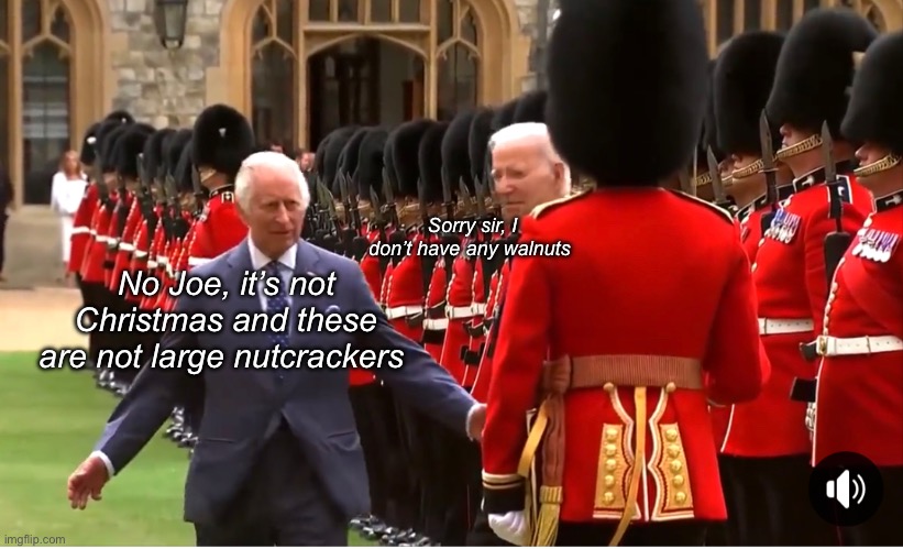 God save the, you know, the thing | Sorry sir, I don’t have any walnuts; No Joe, it’s not Christmas and these are not large nutcrackers | image tagged in politics lol,memes,joe biden | made w/ Imgflip meme maker