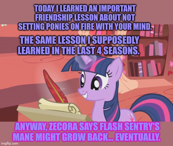 TODAY I LEARNED AN IMPORTANT FRIENDSHIP LESSON ABOUT NOT SETTING PONIES ON FIRE WITH YOUR MIND. THE SAME LESSON I SUPPOSEDLY LEARNED IN THE  | made w/ Imgflip meme maker