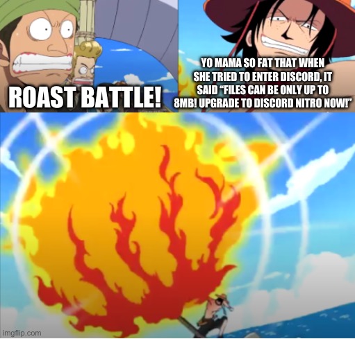Roasted by Ace | YO MAMA SO FAT THAT WHEN SHE TRIED TO ENTER DISCORD, IT SAID “FILES CAN BE ONLY UP TO 8MB! UPGRADE TO DISCORD NITRO NOW!”; ROAST BATTLE! | image tagged in roasted by ace | made w/ Imgflip meme maker