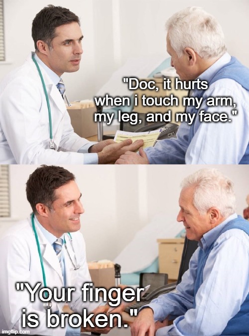 Doctor Patient Meme | "Doc, it hurts when i touch my arm, my leg, and my face."; "Your finger is broken." | image tagged in doctor patient meme | made w/ Imgflip meme maker