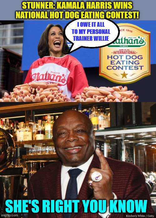 She just literally inhales... | STUNNER: KAMALA HARRIS WINS NATIONAL HOT DOG EATING CONTEST! I OWE IT ALL TO MY PERSONAL TRAINER WILLIE; SHE'S RIGHT YOU KNOW | image tagged in willie brown,kamala harris,hot dog | made w/ Imgflip meme maker