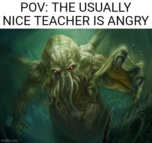 Don't set her off | POV: THE USUALLY NICE TEACHER IS ANGRY | image tagged in cthulhu | made w/ Imgflip meme maker