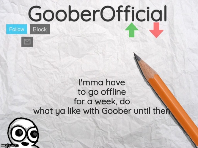 GooberOfficial | I'mma have to go offline for a week, do what ya like with Goober until then | image tagged in gooberofficial | made w/ Imgflip meme maker