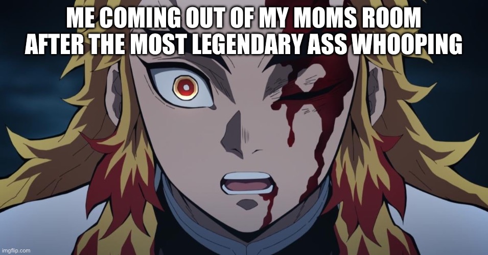 demon slayer | ME COMING OUT OF MY MOMS ROOM AFTER THE MOST LEGENDARY ASS WHOOPING | image tagged in demon slayer | made w/ Imgflip meme maker