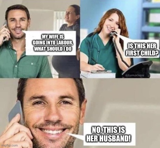 Dad joke to you all | MY WIFE IS GOING INTO LABOUR, WHAT SHOULD I DO; IS THIS HER FIRST CHILD? NO, THIS IS HER HUSBAND! | image tagged in call to the doctor | made w/ Imgflip meme maker