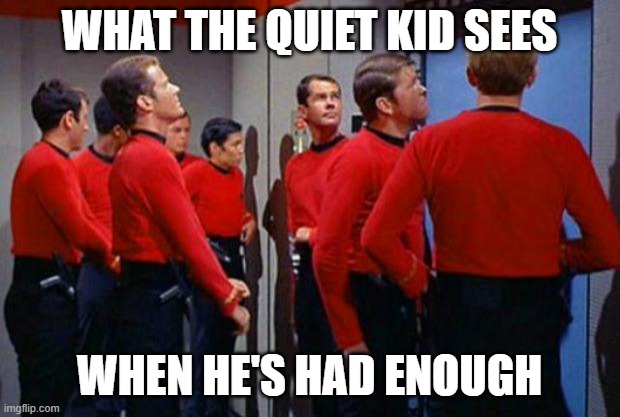 The *Real* Walking Dead | WHAT THE QUIET KID SEES; WHEN HE'S HAD ENOUGH | image tagged in star trek red shirts | made w/ Imgflip meme maker