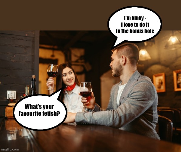 Kinky fetish | I'm kinky - I love to do it in the bonus hole; What's your favourite fetish? | image tagged in bonus hole | made w/ Imgflip meme maker