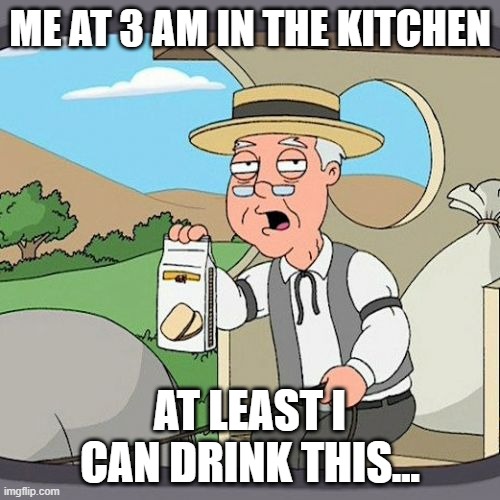 when you hungry at 3 am | ME AT 3 AM IN THE KITCHEN; AT LEAST I CAN DRINK THIS... | image tagged in memes,food,3am | made w/ Imgflip meme maker