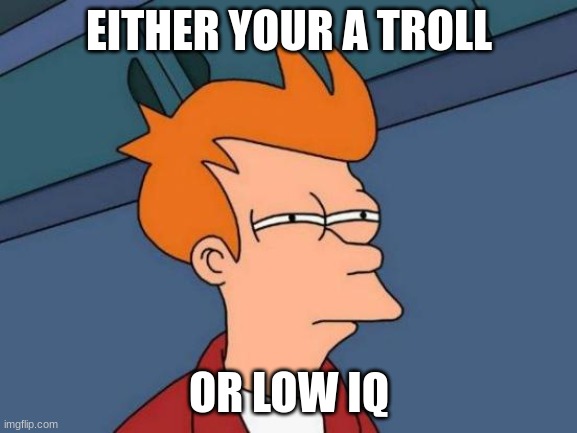 Futurama Fry Meme | EITHER YOUR A TROLL; OR LOW IQ | image tagged in memes,futurama fry | made w/ Imgflip meme maker