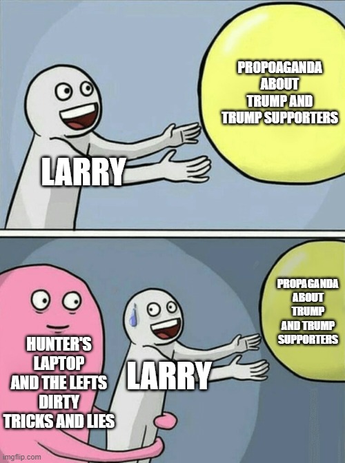 Running Away Balloon Meme | LARRY PROPOAGANDA ABOUT TRUMP AND TRUMP SUPPORTERS HUNTER'S LAPTOP AND THE LEFTS DIRTY TRICKS AND LIES LARRY PROPAGANDA ABOUT TRUMP AND TRUM | image tagged in memes,running away balloon | made w/ Imgflip meme maker