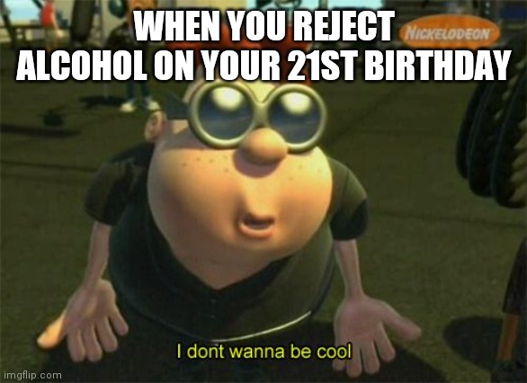 Carl Wheezers my dad | WHEN YOU REJECT ALCOHOL ON YOUR 21ST BIRTHDAY | image tagged in carl wheezers my dad | made w/ Imgflip meme maker