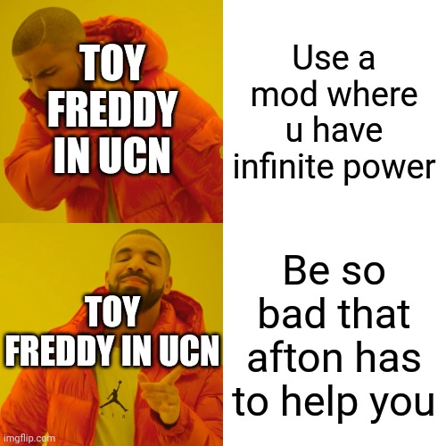 Daily fnaf meme | TOY FREDDY IN UCN; Use a mod where u have infinite power; TOY FREDDY IN UCN; Be so bad that afton has to help you | image tagged in memes,drake hotline bling,fnaf | made w/ Imgflip meme maker