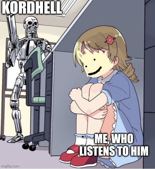 Anime Girl Hiding from Terminator | KORDHELL; ME, WHO LISTENS TO HIM | image tagged in anime girl hiding from terminator | made w/ Imgflip meme maker