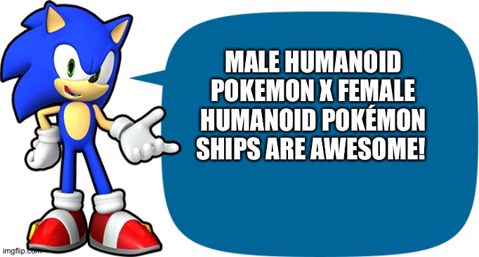 Sonic Sez | MALE HUMANOID POKEMON X FEMALE HUMANOID POKÉMON SHIPS ARE AWESOME! | image tagged in sonic sez | made w/ Imgflip meme maker