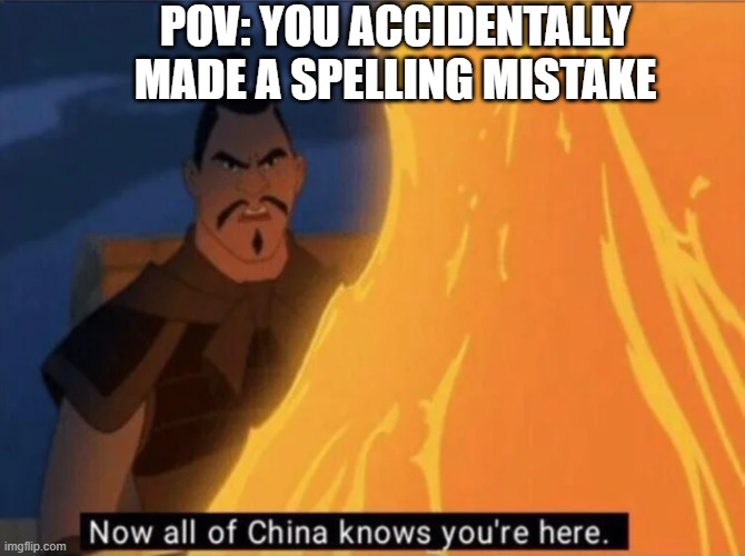 fr tho | POV: YOU ACCIDENTALLY MADE A SPELLING MISTAKE | image tagged in now all of china knows you're here | made w/ Imgflip meme maker