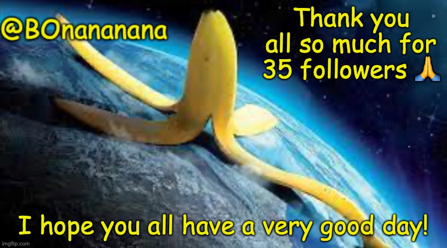 Noice, imma play some GD for the rest of the day lol | Thank you all so much for 35 followers 🙏; I hope you all have a very good day! | image tagged in bonananana announcement template | made w/ Imgflip meme maker