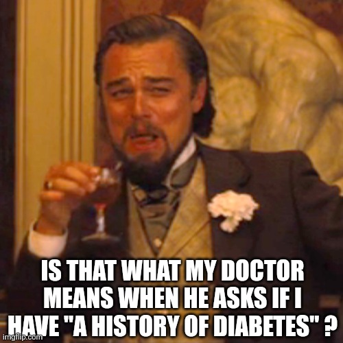 Laughing Leo Meme | IS THAT WHAT MY DOCTOR MEANS WHEN HE ASKS IF I HAVE "A HISTORY OF DIABETES" ? | image tagged in memes,laughing leo | made w/ Imgflip meme maker