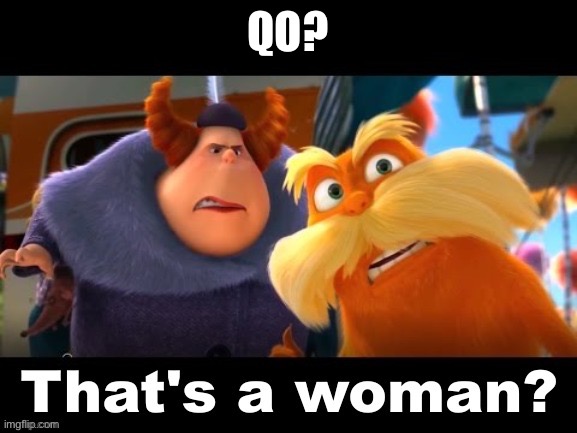 Lorax That’s a woman? | QO? | image tagged in lorax that s a woman | made w/ Imgflip meme maker