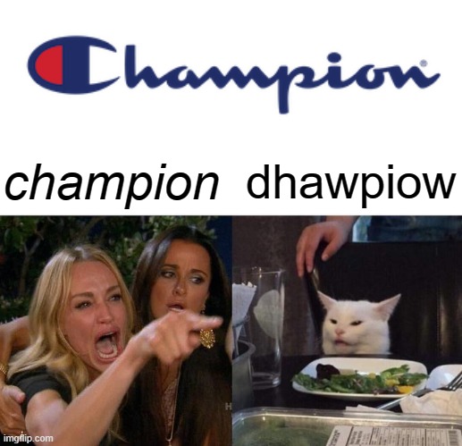 Woman Yelling At Cat | champion; dhawpiow | image tagged in woman yelling at cat,funny memes,cat's pronounce | made w/ Imgflip meme maker