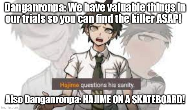 hajime questions his sanity | Danganronpa: We have valuable things in our trials so you can find the killer ASAP! Also Danganronpa: HAJIME ON A SKATEBOARD! | made w/ Imgflip meme maker