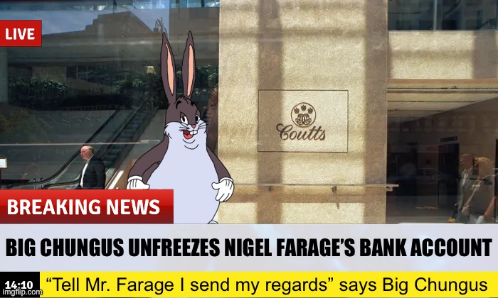 BIG CHUNGUS SENDS HIS REGARDS /j | BIG CHUNGUS UNFREEZES NIGEL FARAGE’S BANK ACCOUNT; “Tell Mr. Farage I send my regards” says Big Chungus | made w/ Imgflip meme maker