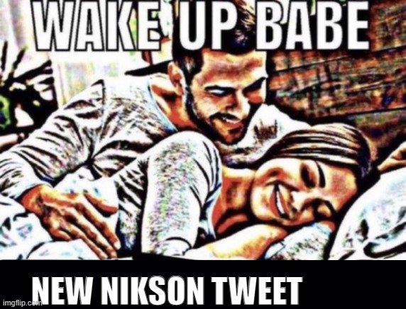 Text is not centered. | NEW NIKSON TWEET | image tagged in wake up babe | made w/ Imgflip meme maker