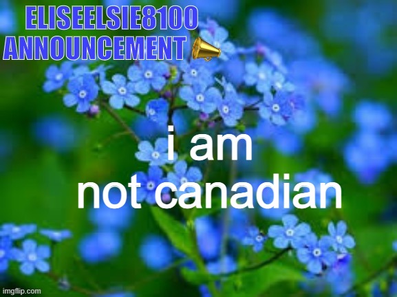 EliseElsie8100 Announcement | i am not canadian | image tagged in eliseelsie8100 announcement | made w/ Imgflip meme maker