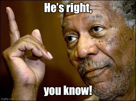 This Morgan Freeman | He’s right, you know! | image tagged in this morgan freeman | made w/ Imgflip meme maker