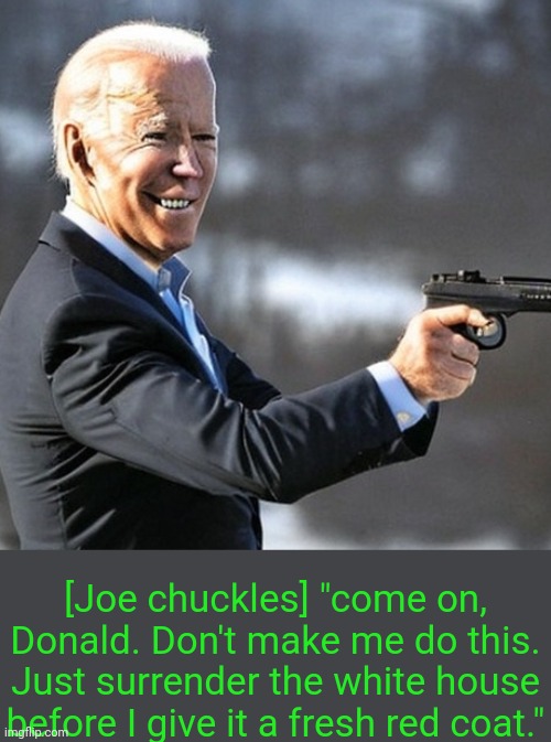[Joe chuckles] "come on, Donald. Don't make me do this. Just surrender the white house before I give it a fresh red coat." | made w/ Imgflip meme maker