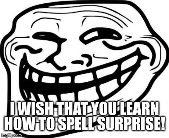 Troll Face Meme | I WISH THAT YOU LEARN HOW TO SPELL SURPRISE! | image tagged in memes,troll face | made w/ Imgflip meme maker