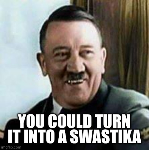 laughing hitler | YOU COULD TURN IT INTO A SWASTIKA | image tagged in laughing hitler | made w/ Imgflip meme maker