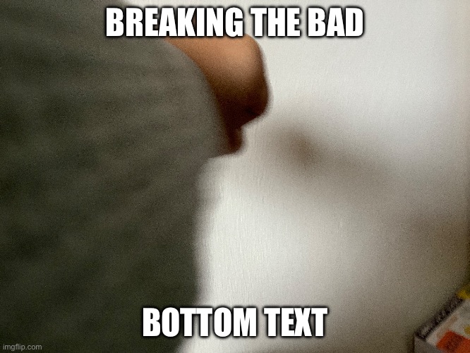 breaking the bad | BREAKING THE BAD; BOTTOM TEXT | image tagged in breaking the fourth wall | made w/ Imgflip meme maker