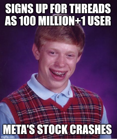 Bad Luck Brian | SIGNS UP FOR THREADS AS 100 MILLION+1 USER; META'S STOCK CRASHES | image tagged in memes,bad luck brian | made w/ Imgflip meme maker