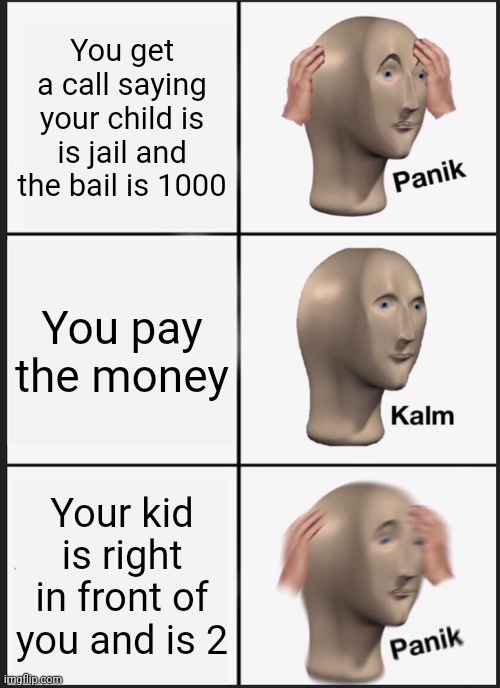 Panik Kalm Panik | You get a call saying your child is is jail and the bail is 1000; You pay the money; Your kid is right in front of you and is 2 | image tagged in memes,panik kalm panik | made w/ Imgflip meme maker