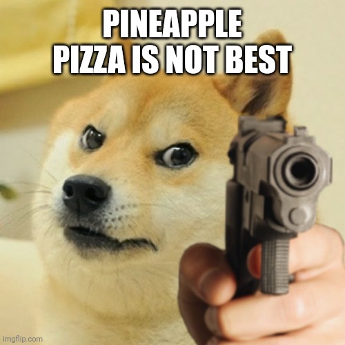PIZZA | PINEAPPLE PIZZA IS NOT BEST | image tagged in doge holding a gun,italian | made w/ Imgflip meme maker