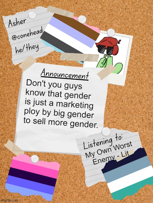 Crisis Averted! Solution: I don't care! | Don't you guys know that gender is just a marketing ploy by big gender to sell more gender. My Own Worst Enemy - Lit | image tagged in conehead's announcement template 6 0 | made w/ Imgflip meme maker