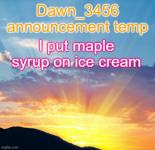 Dawn_3456 announcement | I put maple syrup on ice cream | image tagged in dawn_3456 announcement | made w/ Imgflip meme maker