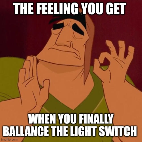 I did it! I balanced that light switch | THE FEELING YOU GET; WHEN YOU FINALLY BALLANCE THE LIGHT SWITCH | image tagged in when x just right | made w/ Imgflip meme maker
