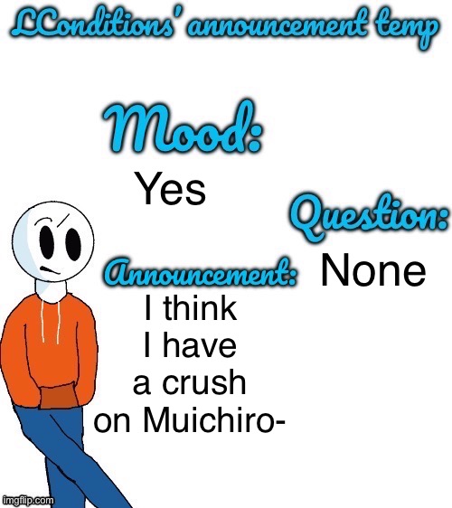 Yes | None; Yes; I think I have a crush on Muichiro- | image tagged in lconditions announcement tenp v 2,muichiro | made w/ Imgflip meme maker