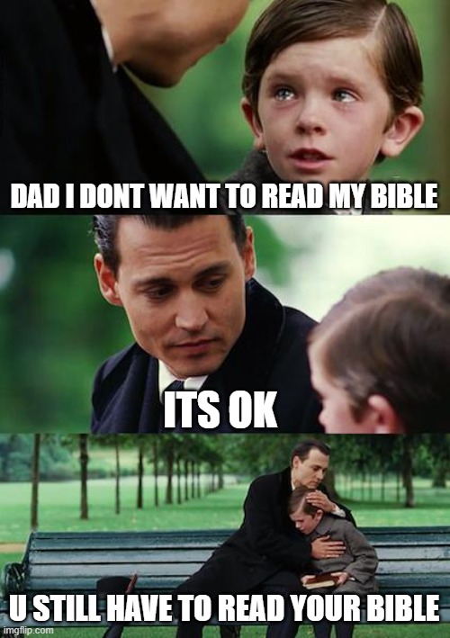 READ YOUR BIBLE | DAD I DONT WANT TO READ MY BIBLE; ITS OK; U STILL HAVE TO READ YOUR BIBLE | image tagged in memes,finding neverland | made w/ Imgflip meme maker