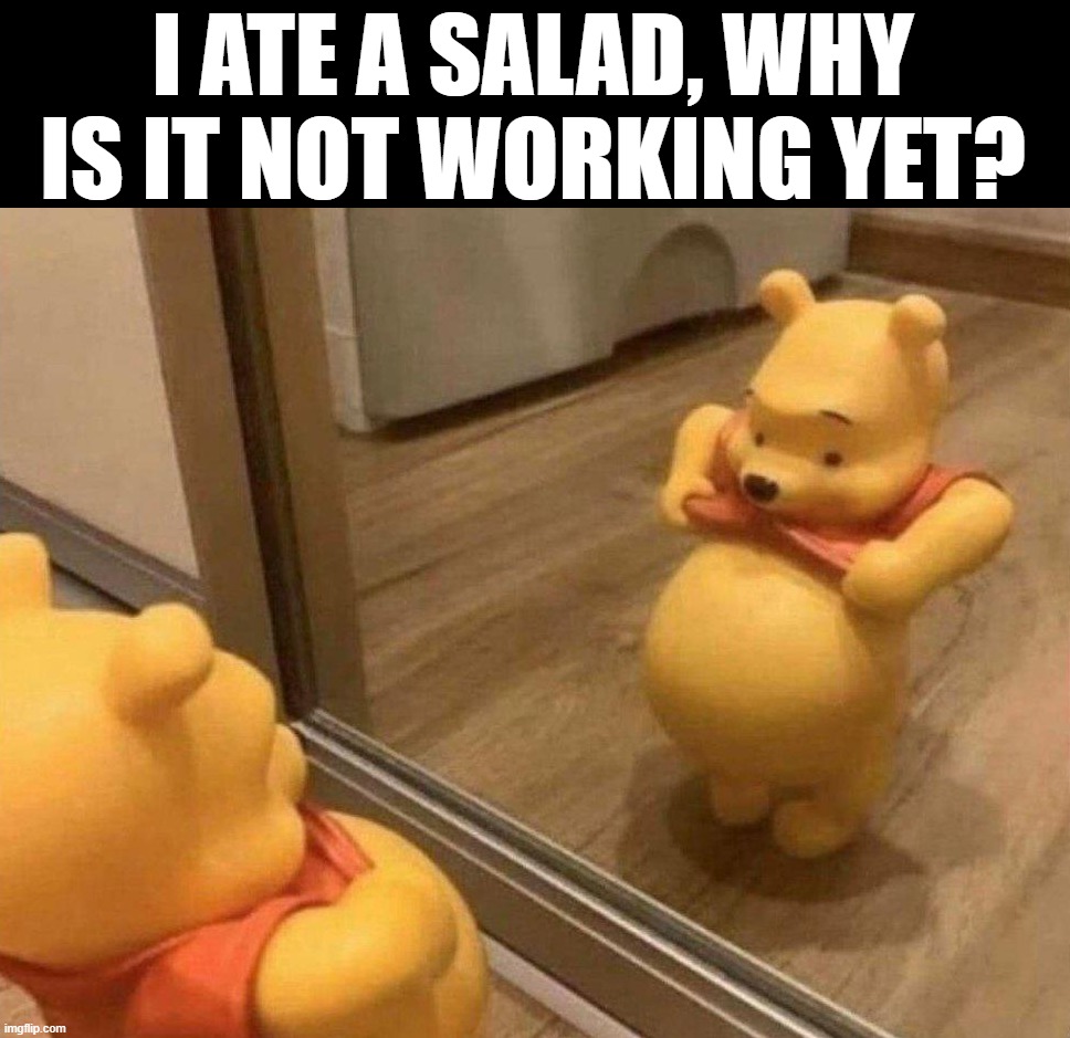 I ATE A SALAD, WHY IS IT NOT WORKING YET? | image tagged in winnie the pooh | made w/ Imgflip meme maker