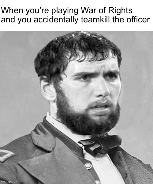 When you’re playing War of Rights and you accidentally teamkill the officer | made w/ Imgflip meme maker